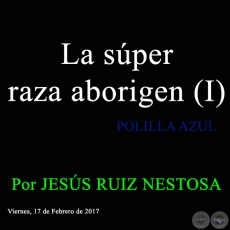 La súper raza aborigen (I) - POLILLA AZUL - Por JESÚS RUIZ NESTOSA - Viernes, 17 de Febrero de 2017